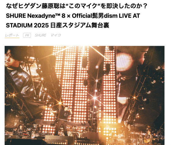 Sound & Recording Magazine WEB「なぜヒゲダン藤原聡は“このマイク”を即決したのか？ SHURE Nexadyne™ 8 × Official髭男dism LIVE AT STADIUM 2025 日産スタジアム舞台裏」(2025年8月8日)